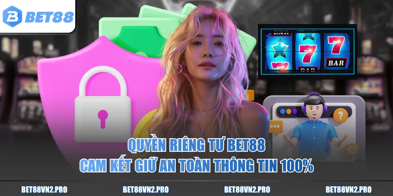 Quyền riêng tư BET88 cam kết giữ an toàn thông tin 100%