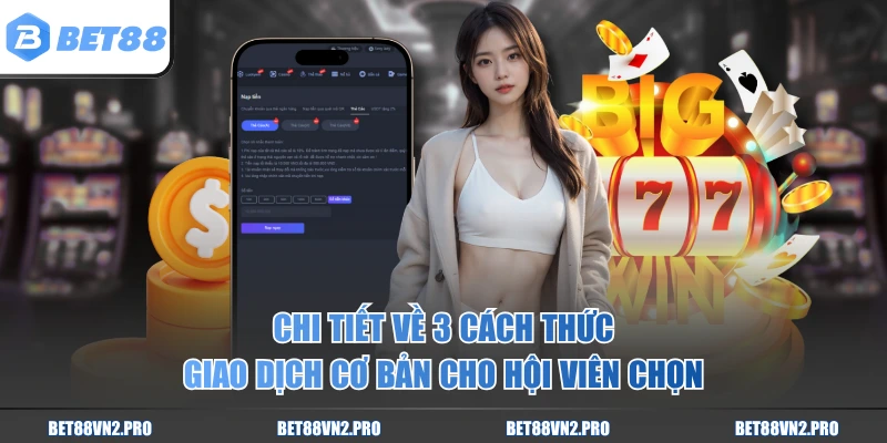 Chi tiết về 3 cách thức giao dịch cơ bản cho hội viên chọn