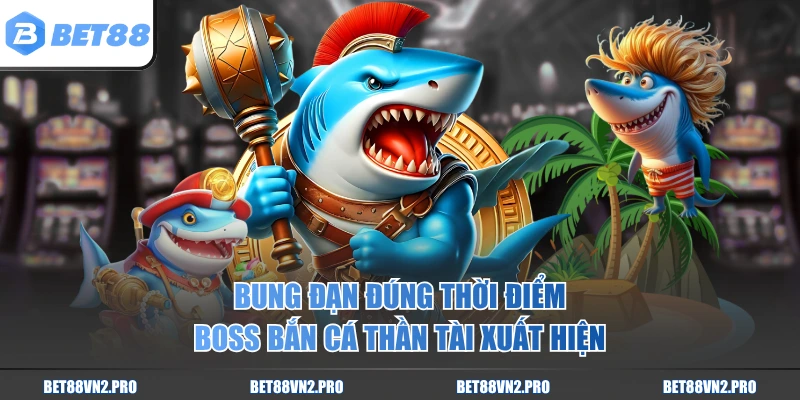 Bung đạn đúng thời điểm boss Bắn Cá Thần Tài xuất hiện