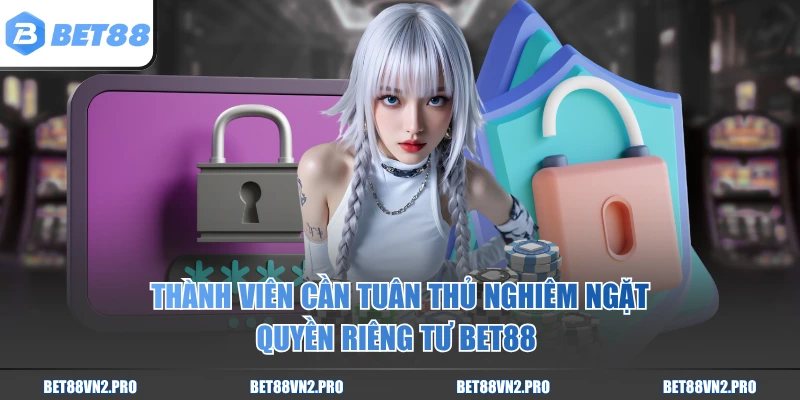 Thành viên cần tuân thủ nghiêm ngặt quyền riêng tư BET88 